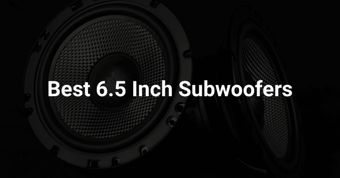 Best 6.5 Inch Subwoofers