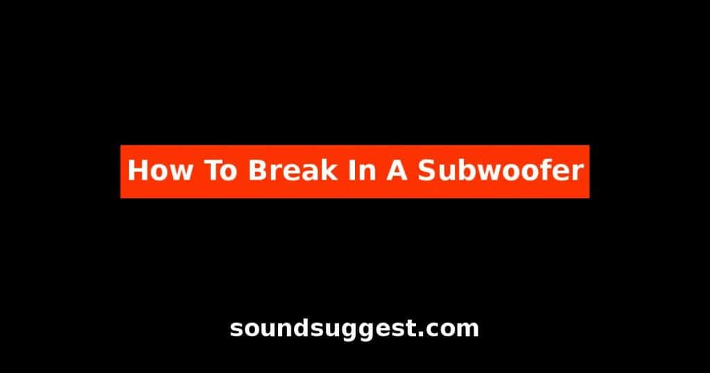 How To Break In A Subwoofer