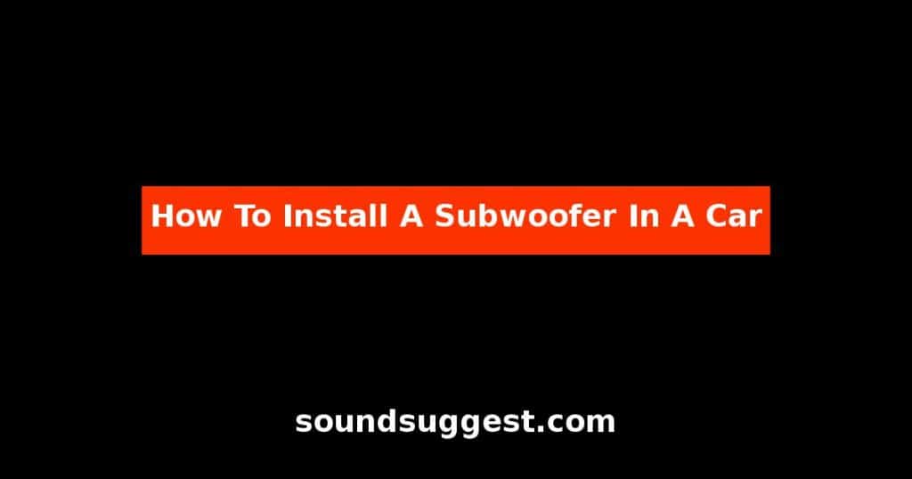 How To Install A Subwoofer In A Car