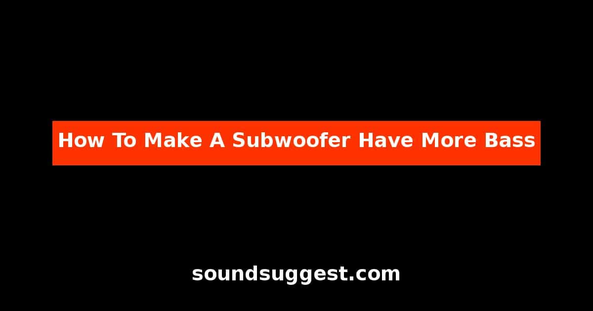 How To Make A Subwoofer Have More Bass
