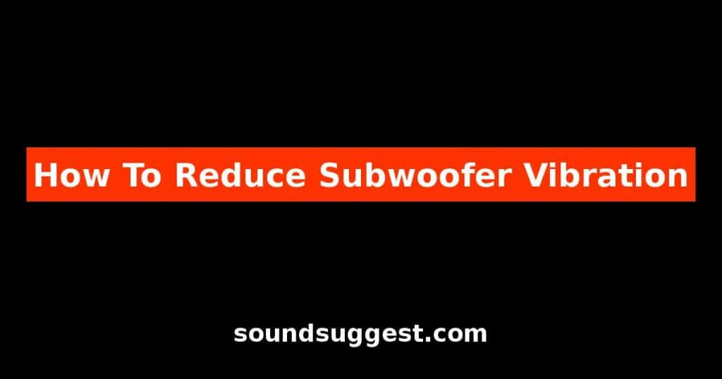 How To Reduce Subwoofer Vibration