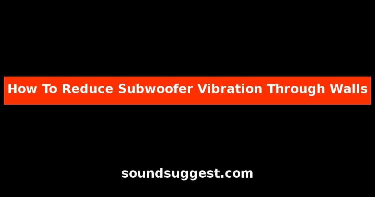 How To Reduce Subwoofer Vibration Through Walls