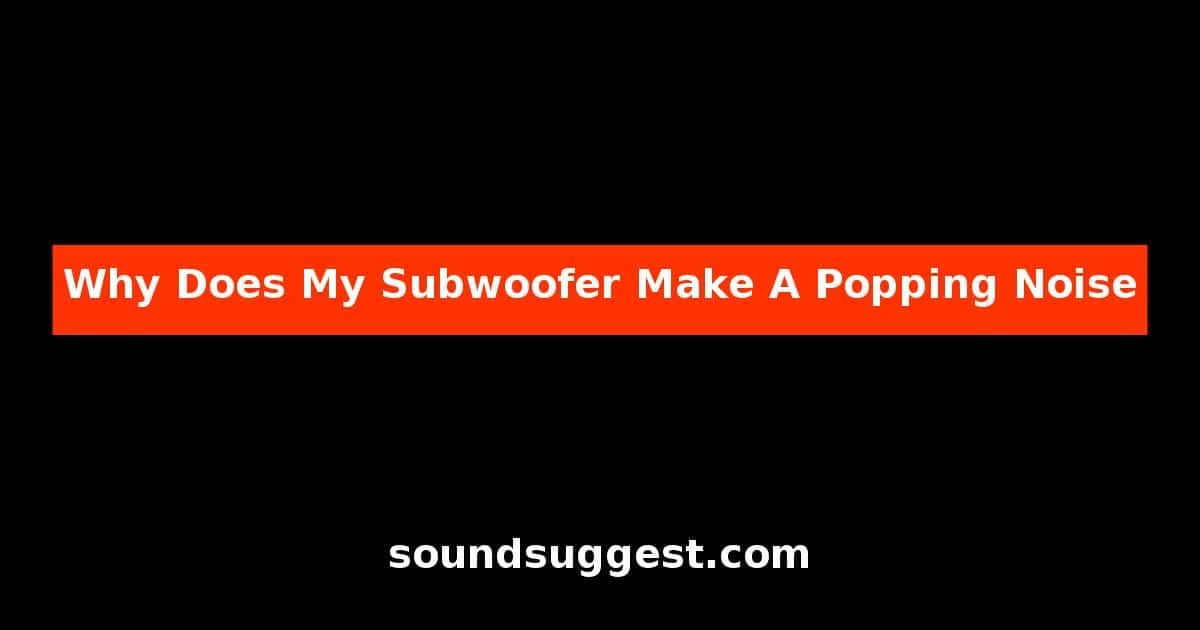 Why Does My Subwoofer Make A Popping Noise